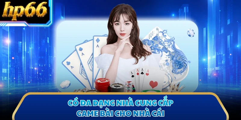 Có đa dạng nhà cung cấp game bài cho nhà cái